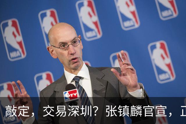 敲定，交易深圳？张镇麟官宣，正式签约，4年2400万，妻子支持