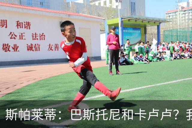 斯帕莱蒂：巴斯托尼和卡卢卢？我们只想和联赛的最强对手比赛