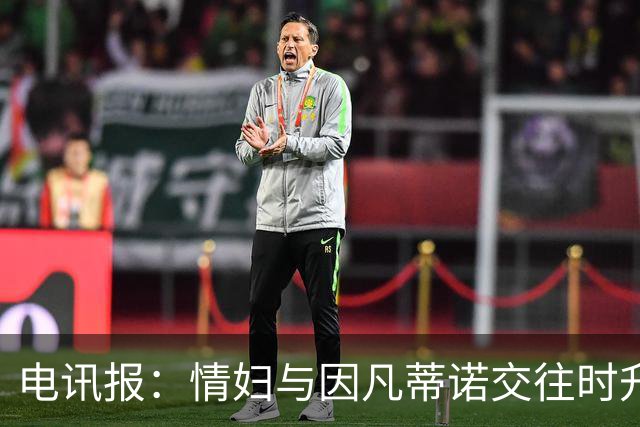电讯报：情妇与因凡蒂诺交往时升职加薪，拿到15万镑补偿金后离职