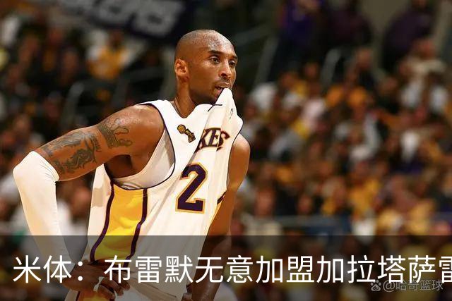 米体：布雷默无意加盟加拉塔萨雷，后者和尤文争夺卢库米