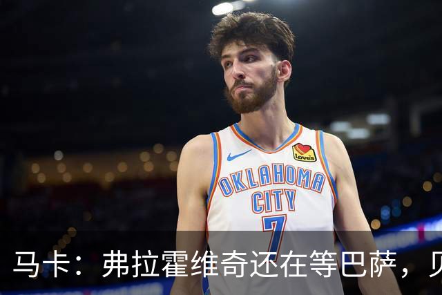 马卡：弗拉霍维奇还在等巴萨，贝西克塔斯已逐渐失去兴趣