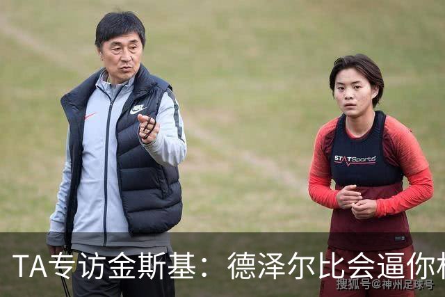 TA专访金斯基：德泽尔比会逼你相信自己